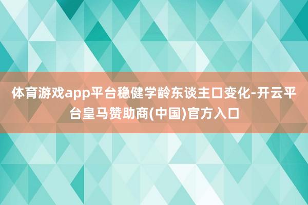 体育游戏app平台稳健学龄东谈主口变化-开云平台皇马赞助商(中国)官方入口
