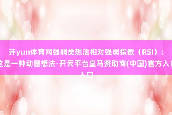 开yun体育网强弱类想法相对强弱指数（RSI）：这是一种动量想法-开云平台皇马赞助商(中国)官方入口
