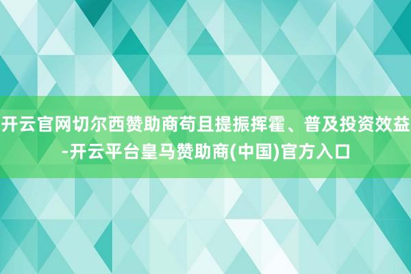 开云官网切尔西赞助商苟且提振挥霍、普及投资效益-开云平台皇马赞助商(中国)官方入口