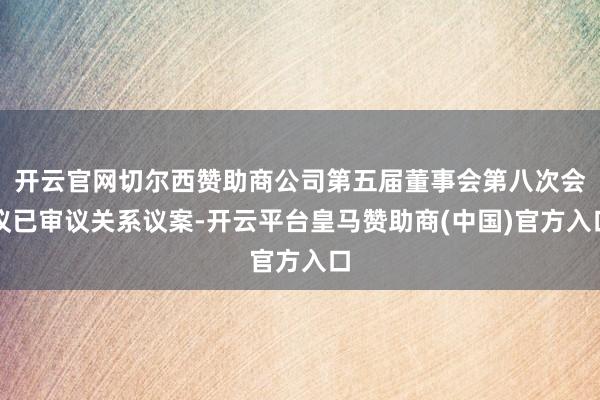 开云官网切尔西赞助商公司第五届董事会第八次会议已审议关系议案-开云平台皇马赞助商(中国)官方入口