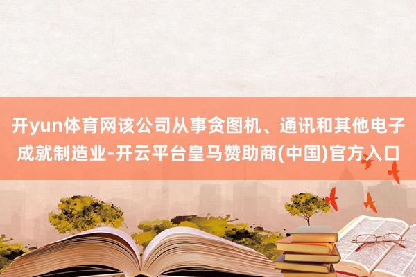 开yun体育网该公司从事贪图机、通讯和其他电子成就制造业-开云平台皇马赞助商(中国)官方入口