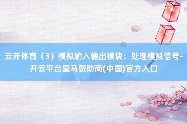 云开体育（3）模拟输入输出模块：处理模拟信号-开云平台皇马赞助商(中国)官方入口