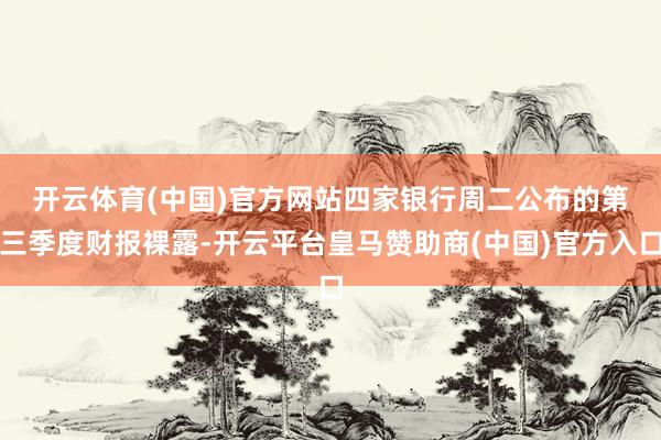 开云体育(中国)官方网站　　四家银行周二公布的第三季度财报裸露-开云平台皇马赞助商(中国)官方入口